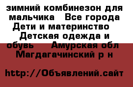 зимний комбинезон для мальчика - Все города Дети и материнство » Детская одежда и обувь   . Амурская обл.,Магдагачинский р-н